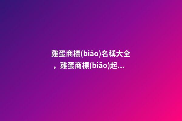 雞蛋商標(biāo)名稱大全，雞蛋商標(biāo)起名技巧？-第1張-商標(biāo)起名-玄機(jī)派